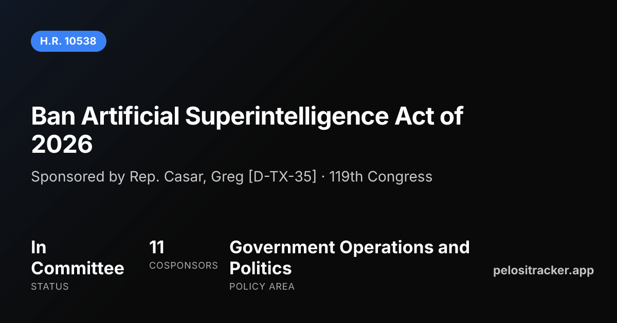 H.R. 10538 — Ban Artificial Superintelligence Act of 2026 | Pelosi Tracker